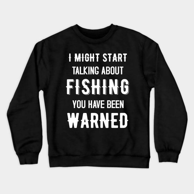 I Might Start Talking About Fishing You Have Been Warned - Funny Fisher Design Crewneck Sweatshirt by mahmuq